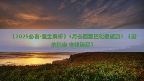 三月去西藏巴松措旅游