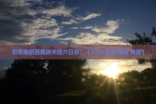 黔东南到西藏纳木措六日游