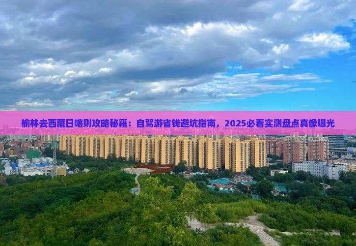 榆林去西藏日喀则攻略 榆林去西藏日喀则攻略