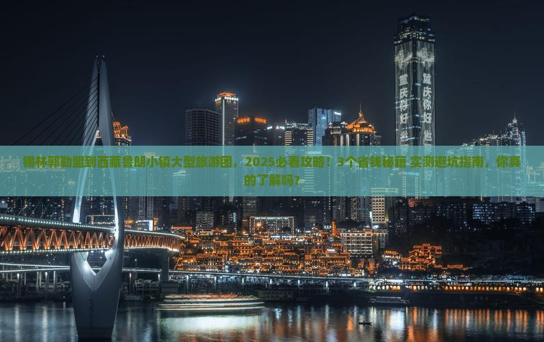 锡林郭勒盟到西藏鲁朗小镇大型旅游团