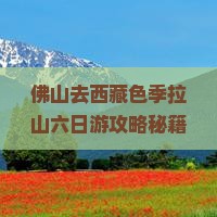 佛山去西藏色季拉山六日游