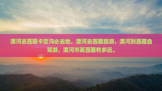 漯河去西藏卡定沟必去地