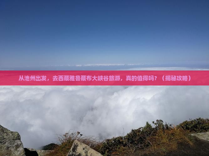 池州去西藏雅鲁藏布大峡谷旅游
