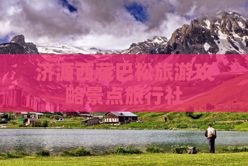济源去西藏巴松措旅行社