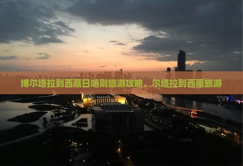 博尔塔拉到西藏日喀则旅行社