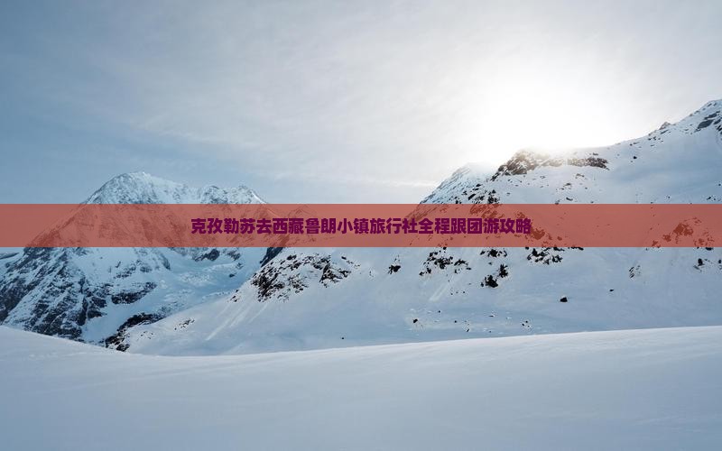 克孜勒苏去西藏鲁朗小镇旅行社
