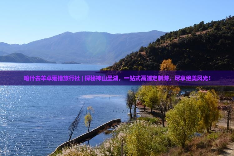 喀什去西藏羊卓雍措旅行社