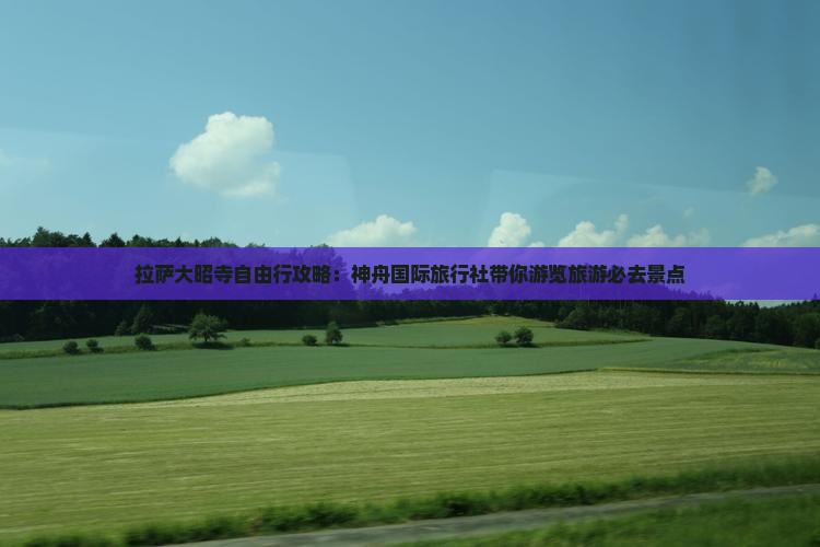 拉萨大昭寺自由行攻略：神舟国际旅行社带你游览旅游必去景点
