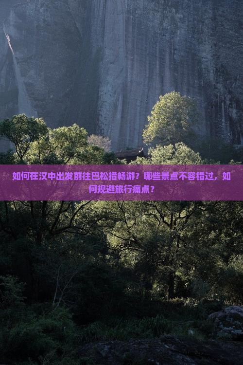 如何在汉中出发前往巴松措畅游？哪些景点不容错过，如何规避旅行痛点？