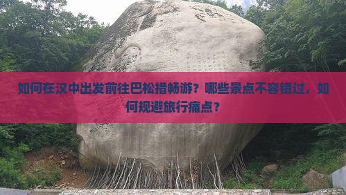 如何在汉中出发前往巴松措畅游？哪些景点不容错过，如何规避旅行痛点？