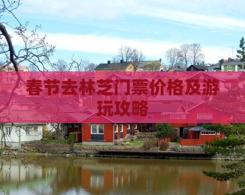 春节去林芝门票价格及游玩攻略