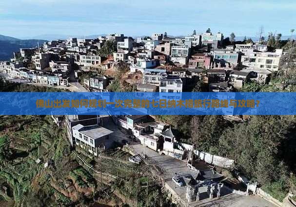佛山出发如何规划一次完整的七日纳木措旅行路线与攻略？
