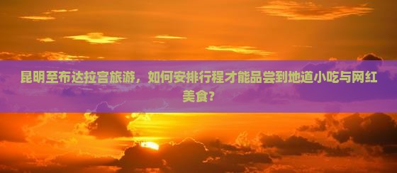 昆明至布达拉宫旅游,如何安排行程才能品尝到地道小吃与网红美食? 昆明至布达拉宫旅游,如何安排行程才能品尝到地道小吃与网红美食?