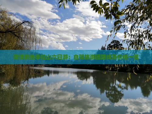 菏泽到色季拉山六日游：自驾旅游团路线及价格一览