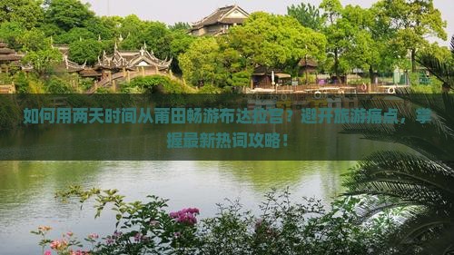 如何用两天时间从莆田畅游布达拉宫？避开旅游痛点，掌握最新热词攻略！