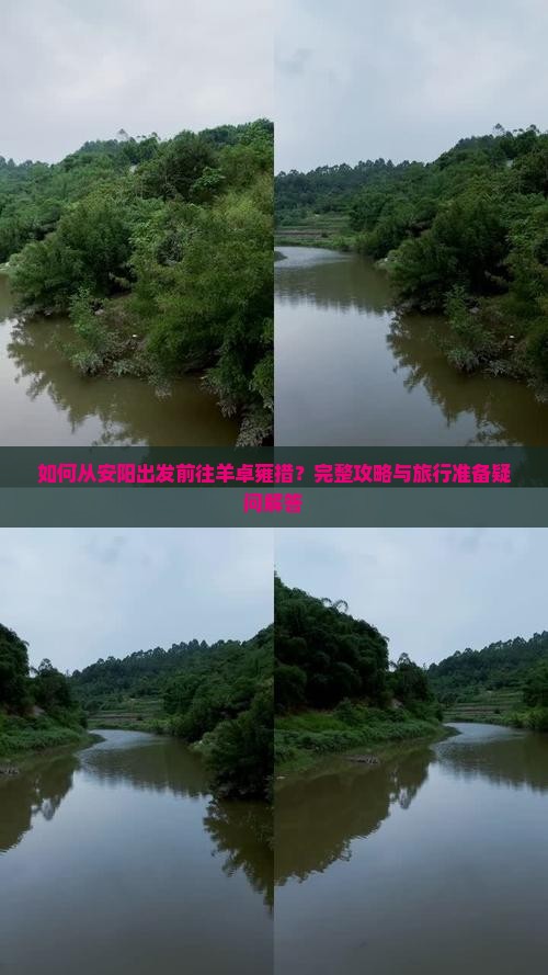 如何从安阳出发前往羊卓雍措？完整攻略与旅行准备疑问解答
