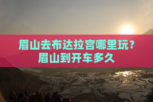 眉山去布达拉宫哪里玩？眉山到开车多久