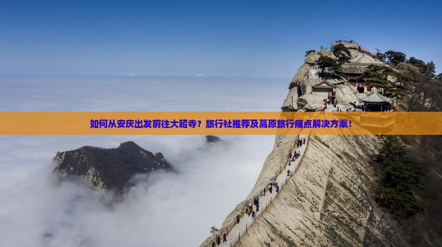 如何从安庆出发前往大昭寺？旅行社推荐及高原旅行痛点解决方案！