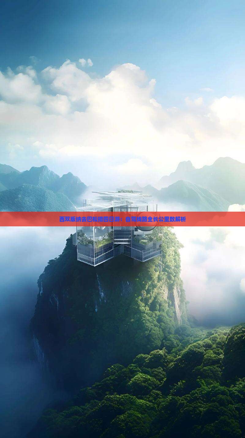 西双版纳去巴松措四日游：自驾线路全长公里数解析
