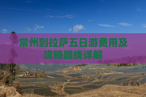 常州到拉萨五日游费用及攻略路线详解
