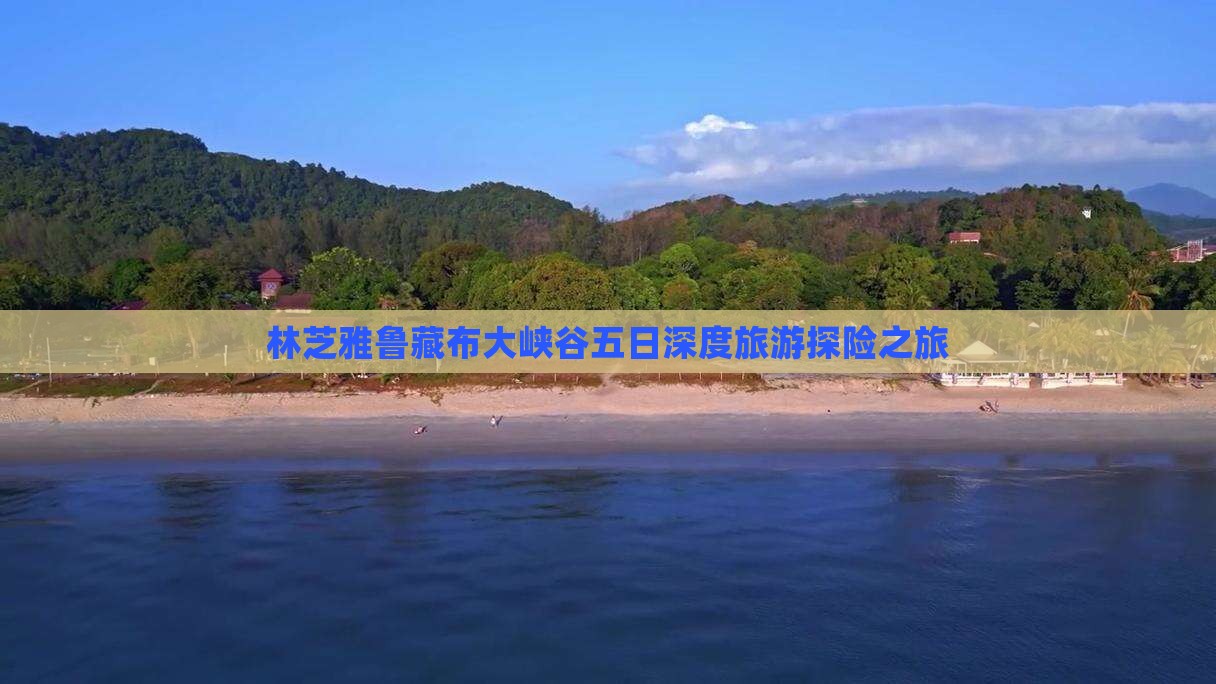 林芝雅鲁藏布大峡谷五日深度旅游探险之旅