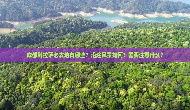 成都到拉萨必去地有哪些？沿途风景如何？需要注意什么？