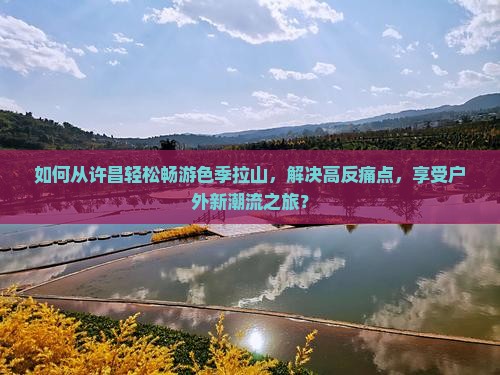 如何从许昌轻松畅游色季拉山，解决高反痛点，享受户外新潮流之旅？