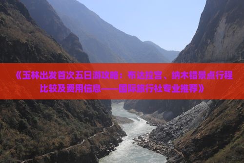 《玉林出发首次五日游攻略：布达拉宫、纳木错景点行程比较及费用信息——国际旅行社专业推荐》