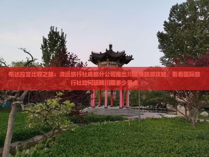 布达拉宫比较之旅：清远旅行社成都分公司推出川藏线旅游攻略，看看国际旅行社如何玩转川藏多少景点
