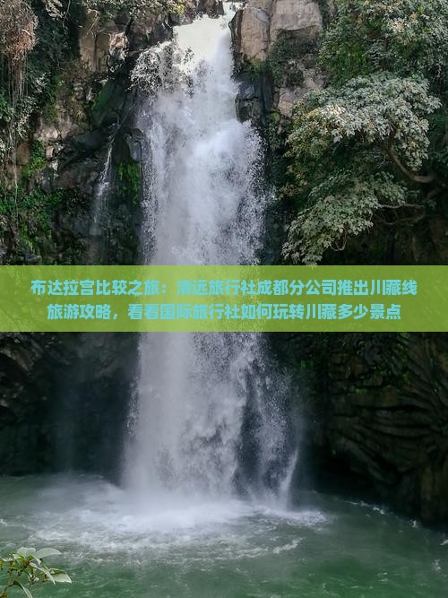 布达拉宫比较之旅：清远旅行社成都分公司推出川藏线旅游攻略，看看国际旅行社如何玩转川藏多少景点