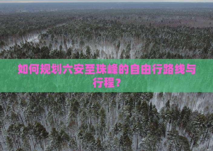 如何规划六安至珠峰的自由行路线与行程？