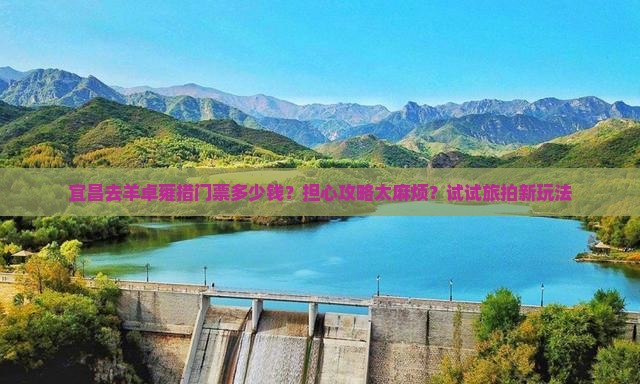 宜昌去羊卓雍措门票多少钱？担心攻略太麻烦？试试旅拍新玩法
