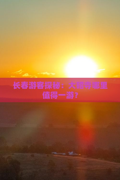 长春游客探秘：大昭寺哪里值得一游？