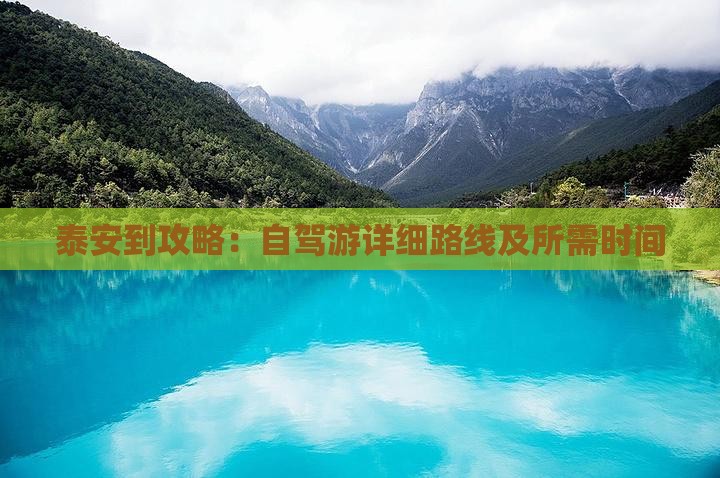 泰安到攻略：自驾游详细路线及所需时间