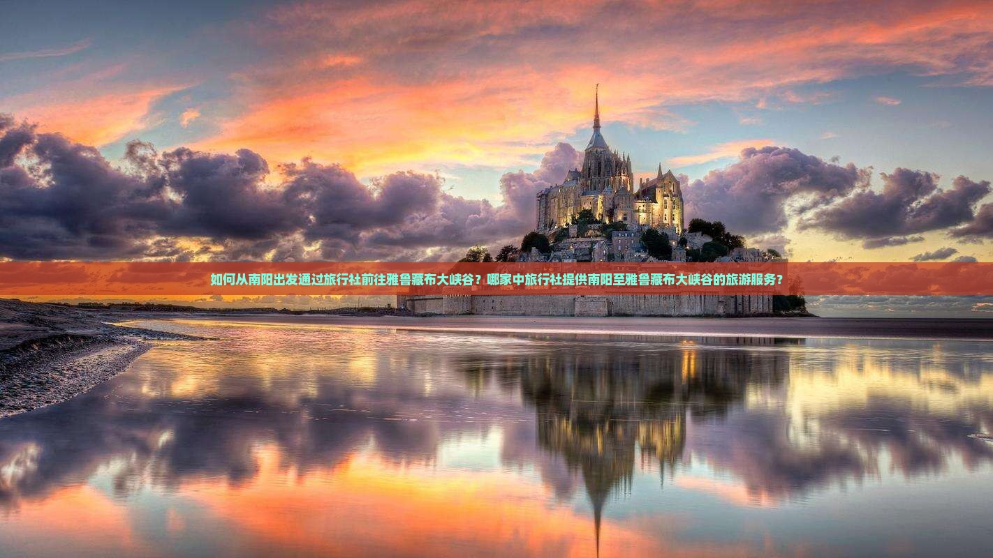 如何从南阳出发通过旅行社前往雅鲁藏布大峡谷？哪家中旅行社提供南阳至雅鲁藏布大峡谷的旅游服务？