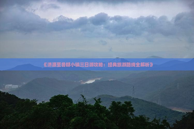 《济源至鲁朗小镇三日游攻略：经典旅游路线全解析》