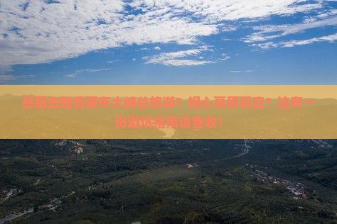 岳阳去雅鲁藏布大峡谷旅游？担心高原反应？这有一份避坑指南请查收！