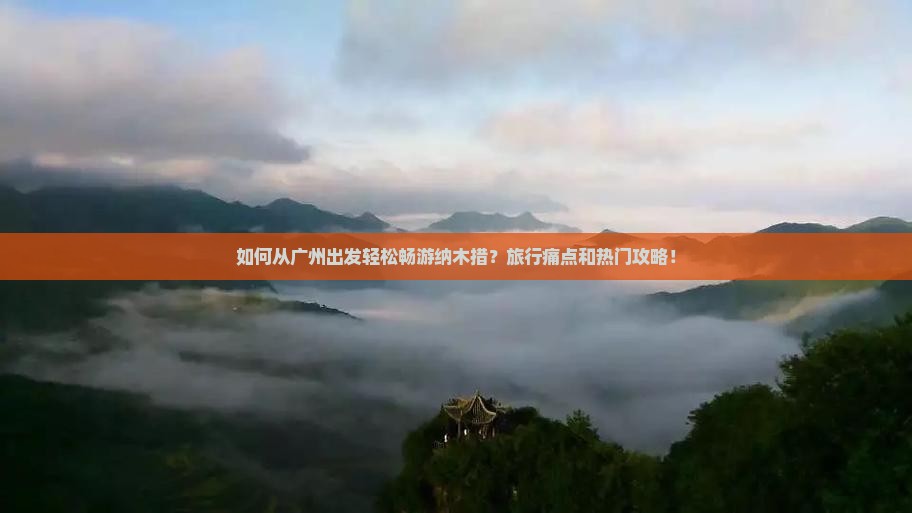 如何从广州出发轻松畅游纳木措？旅行痛点和热门攻略！