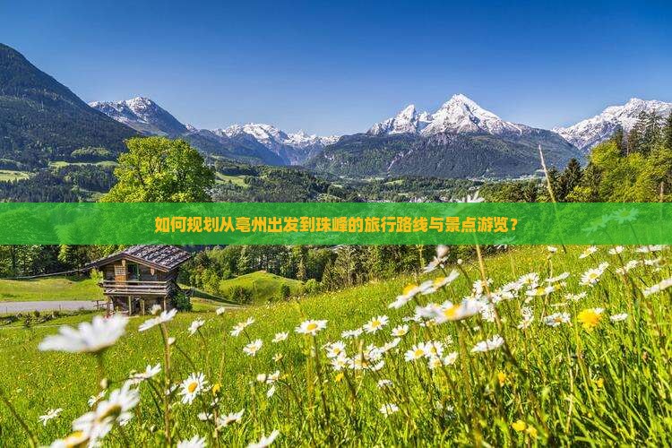如何规划从亳州出发到珠峰的旅行路线与景点游览？
