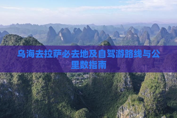 乌海去拉萨必去地及自驾游路线与公里数指南