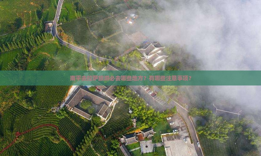南平去拉萨旅游必去哪些地方？有哪些注意事项？