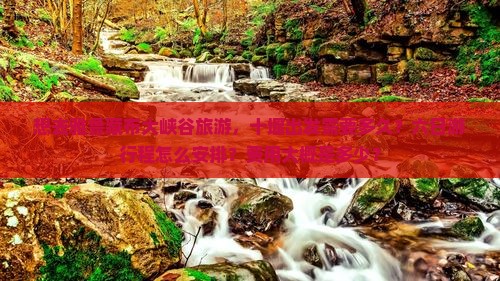 想去雅鲁藏布大峡谷旅游,十堰出发需要多久?六日游行程怎么安排?费用大概是多少? 想去雅鲁藏布大峡谷旅游,十堰出发需要多久?六日游行程怎么安排?费用大概是多少?