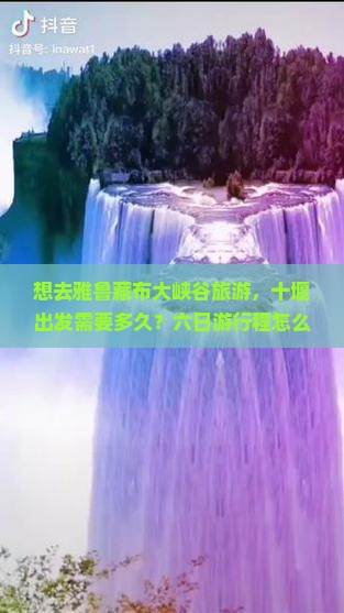 想去雅鲁藏布大峡谷旅游,十堰出发需要多久?六日游行程怎么安排?费用大概是多少? 想去雅鲁藏布大峡谷旅游,十堰出发需要多久?六日游行程怎么安排?费用大概是多少?