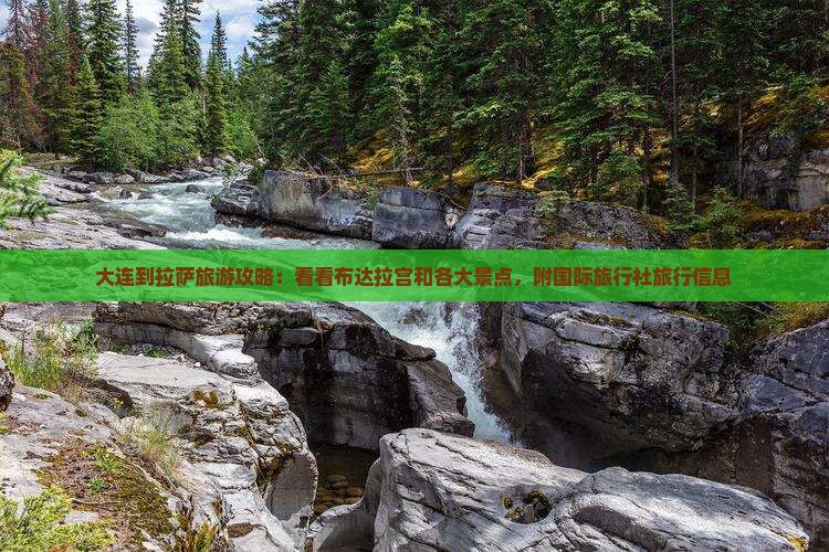 大连到拉萨旅游攻略:看看布达拉宫和各大景点,附国际旅行社旅行信息 大连到拉萨旅游攻略:看看布达拉宫和各大景点,附国际旅行社旅行信息