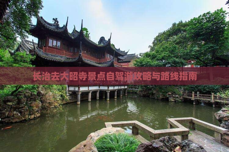 长治去大昭寺景点自驾游攻略与路线指南 长治去大昭寺景点自驾游攻略与路线指南