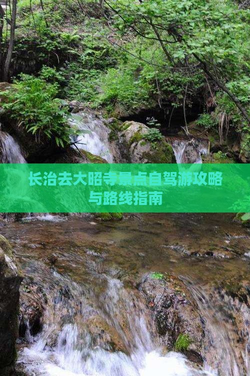 长治去大昭寺景点自驾游攻略与路线指南 长治去大昭寺景点自驾游攻略与路线指南