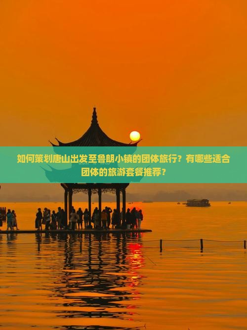 如何策划唐山出发至鲁朗小镇的团体旅行？有哪些适合团体的旅游套餐推荐？