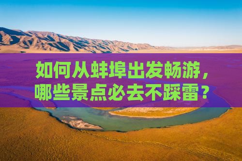 如何从蚌埠出发畅游，哪些景点必去不踩雷？