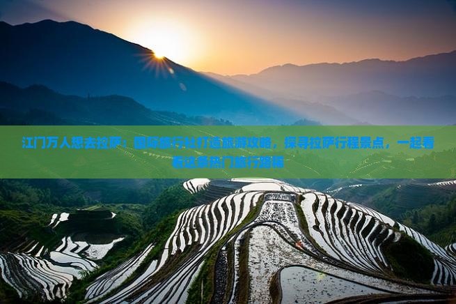 江门万人想去拉萨：国际旅行社打造旅游攻略，探寻拉萨行程景点，一起看看这条热门旅行路稀