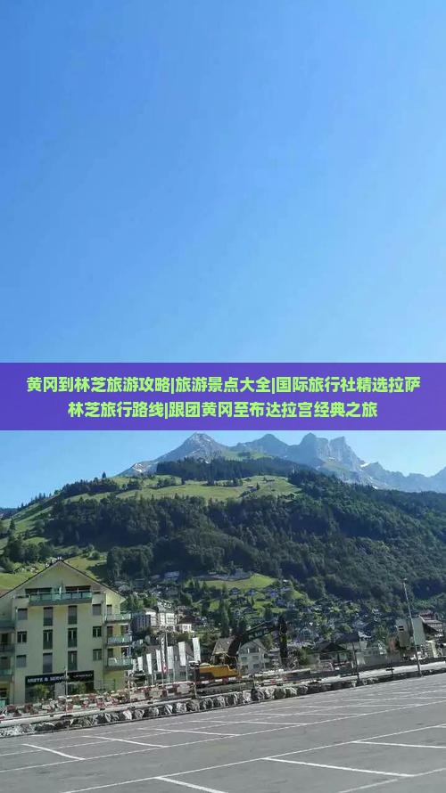 黄冈到林芝旅游攻略|旅游景点大全|国际旅行社精选拉萨林芝旅行路线|跟团黄冈至布达拉宫经典之旅